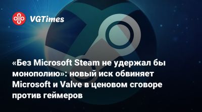 «Без Microsoft Steam не удержал бы монополию»: новый иск обвиняет Microsoft и Valve в ценовом сговоре против геймеров - vgtimes.ru - штат Вашингтон
