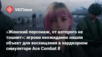 «Женский персонаж, от которого не тошнит»: игроки неожиданно нашли объект для восхищения в хардкорном симуляторе Ace Combat 8 - vgtimes.ru