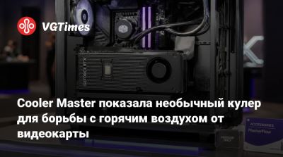 Cooler Master показала необычный кулер для борьбы с горячим воздухом от видеокарты - vgtimes.ru