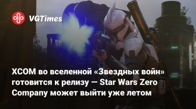 XCOM во вселенной «Звездных войн» готовится к релизу — Star Wars Zero Company может выйти уже летом - vgtimes.ru - Южная Корея