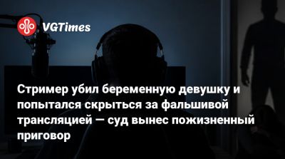 Стример убил беременную девушку и попытался скрыться за фальшивой трансляцией — суд вынес пожизненный приговор - vgtimes.ru - Ирландия