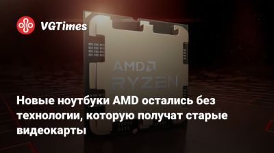 Новые ноутбуки AMD остались без технологии, которую получат старые видеокарты - vgtimes.ru