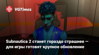 Subnautica 2 станет гораздо страшнее — для игры готовят крупное обновление - vgtimes.ru