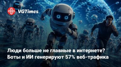 Люди больше не главные в интернете? Боты и ИИ генерируют 57% веб-трафика - vgtimes.ru