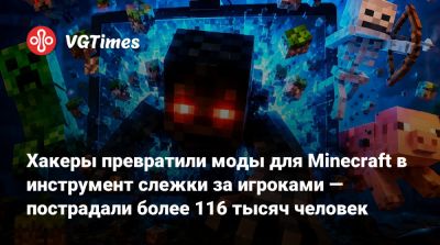 Хакеры превратили моды для Minecraft в инструмент слежки за игроками — пострадали более 116 тысяч человек - vgtimes.ru