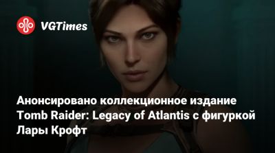 Лариса Крофт - Анонсировано коллекционное издание Tomb Raider: Legacy of Atlantis с фигуркой Лары Крофт - vgtimes.ru