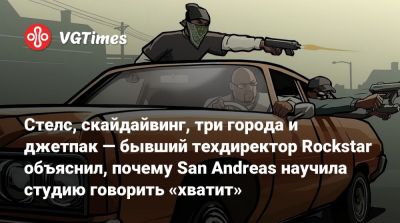 Стелс, скайдайвинг, три города и джетпак — бывший техдиректор Rockstar объяснил, почему San Andreas научила студию говорить «хватит» - vgtimes.ru - Saninplay