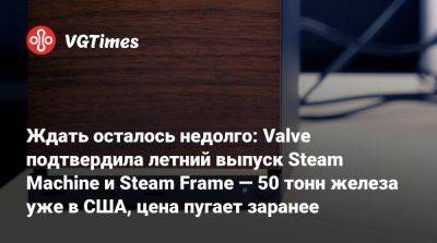 Ждать осталось недолго: Valve подтвердила летний выпуск Steam Machine и Steam Frame — 50 тонн железа уже в США, цена пугает заранее - vgtimes.ru - Сша