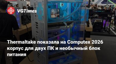 Thermaltake показала на Computex 2026 корпус для двух ПК и необычный блок питания - vgtimes.ru