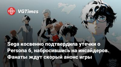 Sega косвенно подтвердила утечки о Persona 6, набросившись на инсайдеров. Фанаты ждут скорый анонс игры - vgtimes.ru