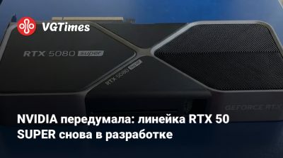 NVIDIA передумала: линейка RTX 50 SUPER снова в разработке - vgtimes.ru