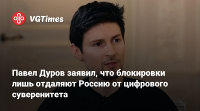 Павел Дуров - Павел Дуров заявил, что блокировки лишь отдаляют Россию от цифрового суверенитета - vgtimes.ru - Сша - Россия
