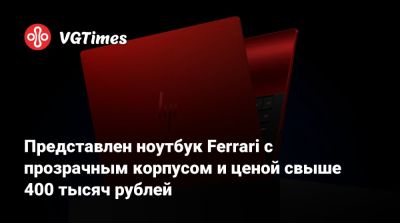 Представлен ноутбук Ferrari с прозрачным корпусом и ценой свыше 400 тысяч рублей - vgtimes.ru