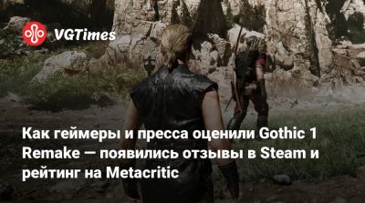 Как геймеры и пресса оценили Gothic 1 Remake — появились отзывы в Steam и рейтинг на Metacritic - vgtimes.ru