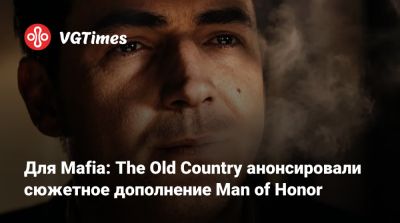 Для Mafia: The Old Country анонсировали сюжетное дополнение Man of Honor - vgtimes.ru
