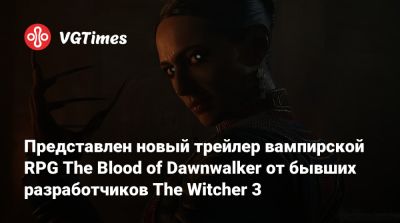 Представлен новый трейлер вампирской RPG The Blood of Dawnwalker от бывших разработчиков The Witcher 3 - vgtimes.ru