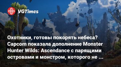 Охотники, готовы покорять небеса? Capcom показала дополнение Monster Hunter Wilds: Ascendance с парящими островами и монстром, которого не видели 10 лет - vgtimes.ru