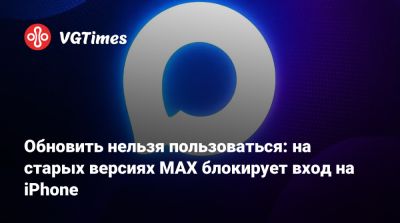 Max - Обновить нельзя пользоваться: на старых версиях MAX блокирует вход на iPhone - vgtimes.ru - Россия