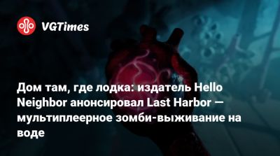 Дом там, где лодка: издатель Hello Neighbor анонсировал Last Harbor — мультиплеерное зомби-выживание на воде - vgtimes.ru - Сша