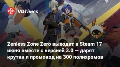 Zenless Zone Zero выходит в Steam 17 июня вместе с версией 3.0 — дарят крутки и промокод на 300 полихромов - vgtimes.ru