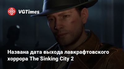Названа дата выхода лавкрафтовского хоррора The Sinking City 2 - vgtimes.ru - city Sinking