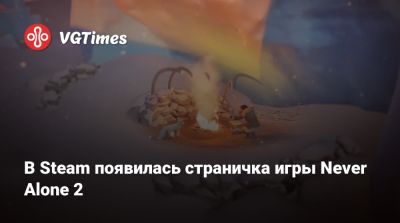 В Steam появилась страничка игры Never Alone 2 - vgtimes.ru - штат Аляска