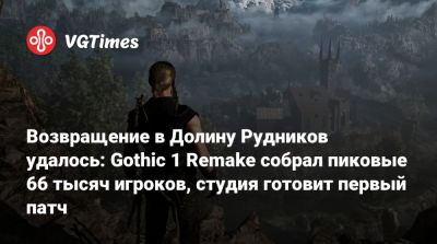 Возвращение в Долину Рудников удалось: Gothic 1 Remake собрал пиковые 66 тысяч игроков, студия готовит первый патч - vgtimes.ru - Снг