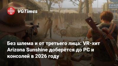 Без шлема и от третьего лица: VR-хит Arizona Sunshine доберётся до PC и консолей в 2026 году - vgtimes.ru - штат Аризона - state Arizona