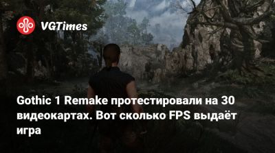 Gothic 1 Remake протестировали на 30 видеокартах. Вот сколько FPS выдаёт игра - vgtimes.ru