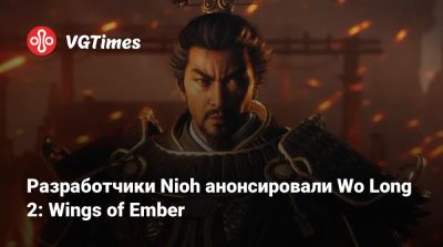 Разработчики Nioh анонсировали Wo Long 2: Wings of Ember - vgtimes.ru