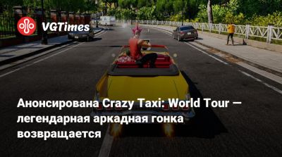 Анонсирована Crazy Taxi: World Tour — легендарная аркадная гонка возвращается - vgtimes.ru