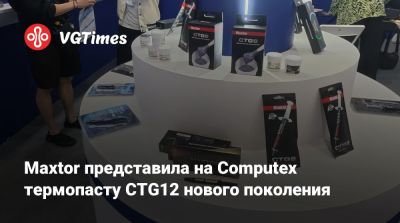 Maxtor представила на Computex термопасту CTG12 нового поколения - vgtimes.ru