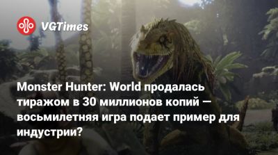 Monster Hunter: World продалась тиражом в 30 миллионов копий — восьмилетняя игра подает пример для индустрии? - vgtimes.ru