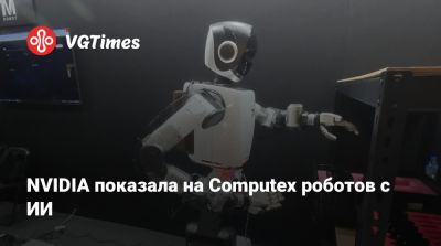 NVIDIA показала на Computex роботов с ИИ - vgtimes.ru