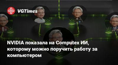Дженсен Хуанг (Jensen Huang) - NVIDIA показала на Computex ИИ, которому можно поручить работу за компьютером - vgtimes.ru