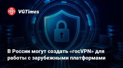 В России могут создать «госVPN» для работы с зарубежными платформами - vgtimes.ru - Россия