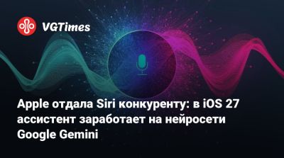 Apple отдала Siri конкуренту: в iOS 27 ассистент заработает на нейросети Google Gemini - vgtimes.ru