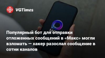 Max - Популярный бот для отправки отложенных сообщений в «Макс» могли взломать — хакер разослал сообщение в сотни каналов - vgtimes.ru