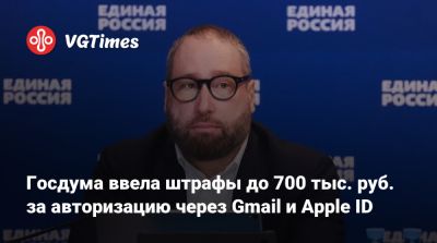 Антон Горелкин - Госдума ввела штрафы до 700 тыс. руб. за авторизацию через Gmail и Apple ID - vgtimes.ru