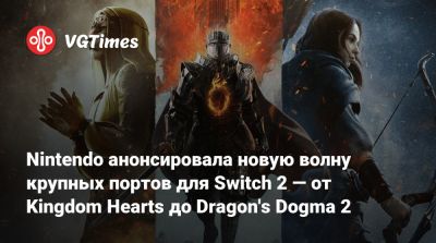 Nintendo Direct - Nintendo анонсировала новую волну крупных портов для Switch 2 — от Kingdom Hearts до Dragon's Dogma 2 - vgtimes.ru