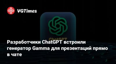 Разработчики ChatGPT встроили генератор Gamma для презентаций прямо в чате - vgtimes.ru