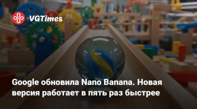 Google обновила Nano Banana. Новая версия работает в пять раз быстрее - vgtimes.ru