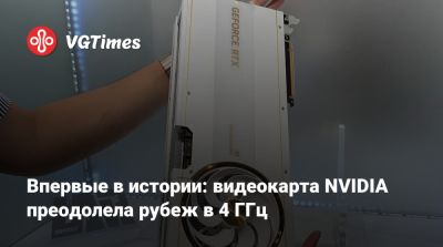 Впервые в истории: видеокарта NVIDIA преодолела рубеж в 4 ГГц - vgtimes.ru