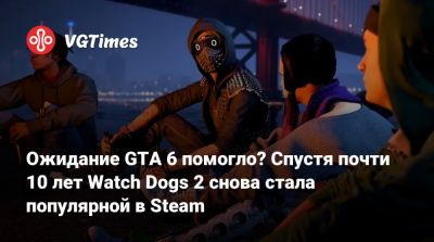 Ожидание GTA 6 помогло? Спустя почти 10 лет Watch Dogs 2 снова стала популярной в Steam - vgtimes.ru