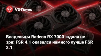 Владельцы Radeon RX 7000 ждали не зря: FSR 4.1 оказался намного лучше FSR 3.1 - vgtimes.ru