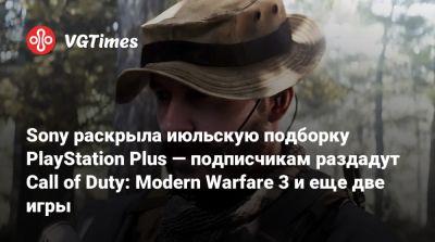 Владимир Макаров - Sony раскрыла июльскую подборку PlayStation Plus — подписчикам раздадут Call of Duty: Modern Warfare 3 и еще две игры - vgtimes.ru