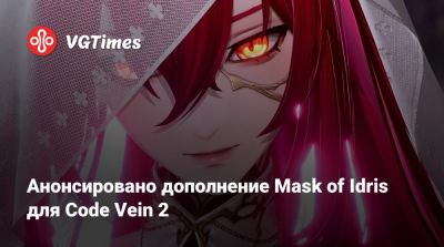 Анонсировано дополнение Mask of Idris для Code Vein 2 - vgtimes.ru