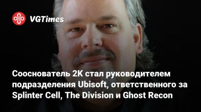 Ив Гиймо - Сооснователь 2K стал руководителем подразделения Ubisoft, ответственного за Splinter Cell, The Division и Ghost Recon - vgtimes.ru - Paris