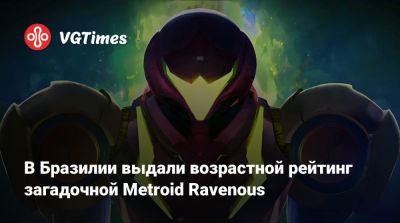 В Бразилии выдали возрастной рейтинг загадочной Metroid Ravenous - vgtimes.ru - Бразилия