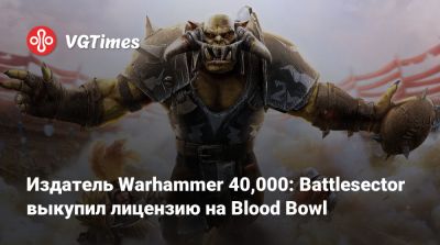Издатель Warhammer 40,000: Battlesector выкупил лицензию на Blood Bowl - vgtimes.ru